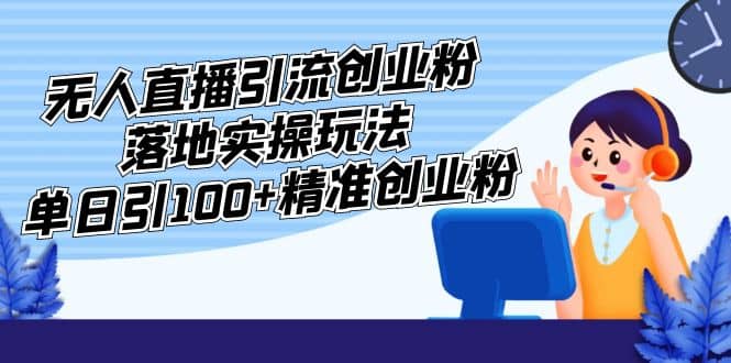 外面收费3980的无人直播引流创业粉落地实操玩法，单日引100+精准创业粉吉晟搞钱-网创项目资源站-副业项目-创业项目-搞钱项目吉晟搞钱