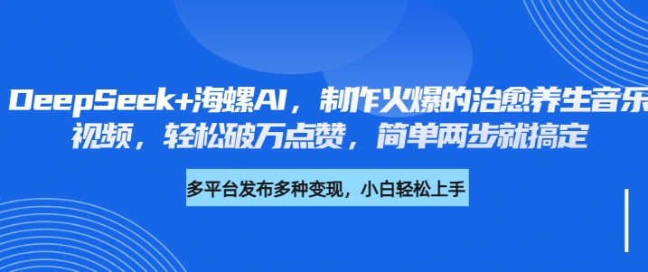 DeepSeek+海螺AI，制作火爆的治愈养生音乐视频，轻松破万点赞，简单两步就搞定吉晟搞钱-网创项目资源站-副业项目-创业项目-搞钱项目吉晟搞钱
