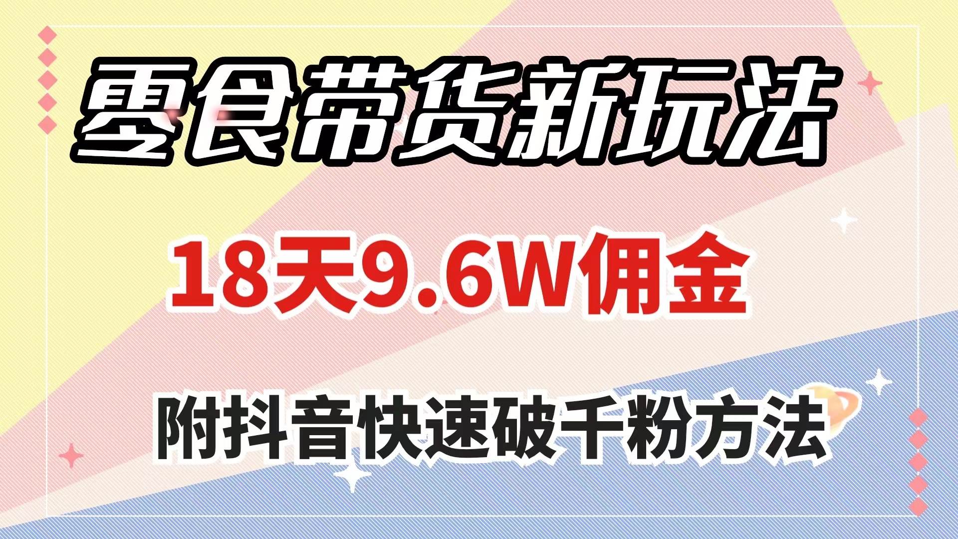 零食带货新玩法，18天9.6w佣金，几分钟一个作品（附快速破千粉方法）吉晟搞钱-网创项目资源站-副业项目-创业项目-搞钱项目吉晟搞钱