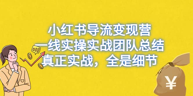 小红书导流变现营，一线实战团队总结，真正实战，全是细节，全平台适用吉晟搞钱-网创项目资源站-副业项目-创业项目-搞钱项目吉晟搞钱