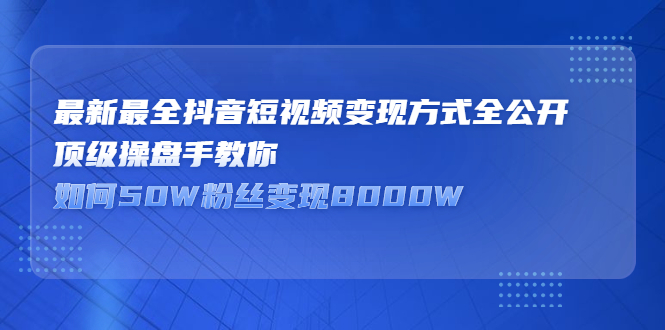 最新最全抖音短视频变现方式全公开，快人一步迈入抖音运营变现捷径吉晟搞钱-网创项目资源站-副业项目-创业项目-搞钱项目吉晟搞钱