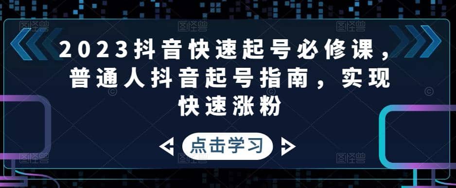 2023抖音快速起号必修课，普通人抖音起号指南，实现快速涨粉吉晟搞钱-网创项目资源站-副业项目-创业项目-搞钱项目吉晟搞钱
