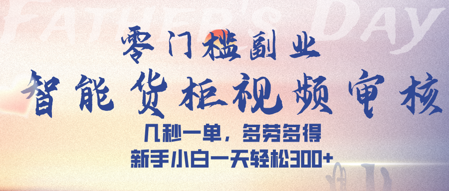 智能货柜视频审核，几秒一单，多劳多得，新手小白一天轻松 300➕吉晟搞钱-网创项目资源站-副业项目-创业项目-搞钱项目吉晟搞钱