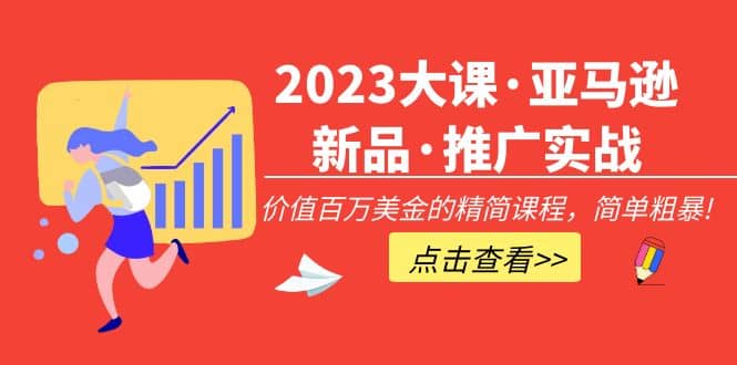 2023大课·亚马逊新品·推广实战：精简课程，简单粗暴吉晟搞钱-网创项目资源站-副业项目-创业项目-搞钱项目吉晟搞钱