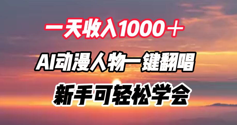 一天收入1000＋，AI动漫人物一键翻唱，新手可轻松学会吉晟搞钱-网创项目资源站-副业项目-创业项目-搞钱项目吉晟搞钱