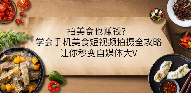 拍美食也赚钱？学会手机美食短视频拍摄全攻略，让你秒变自媒体大V吉晟搞钱-网创项目资源站-副业项目-创业项目-搞钱项目吉晟搞钱