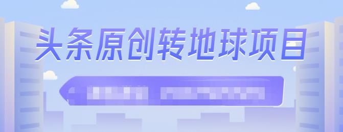 外面收2000大洋的‮条头‬原创转地球项目，单号每天做6-8个视频，收益过百很轻松吉晟搞钱-网创项目资源站-副业项目-创业项目-搞钱项目吉晟搞钱