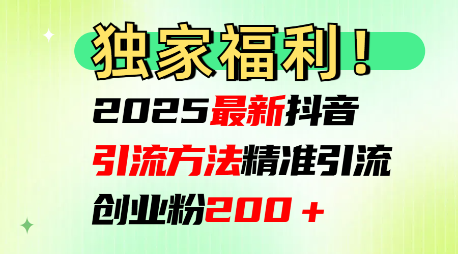 2025最新抖音引流方法每日精准引流创业粉200＋吉晟搞钱-网创项目资源站-副业项目-创业项目-搞钱项目吉晟搞钱