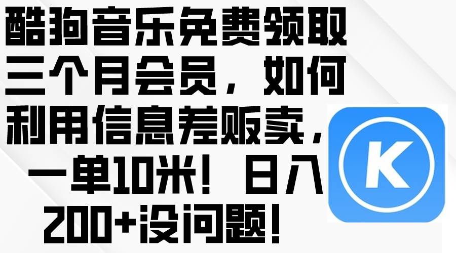 酷狗音乐免费领取三个月会员，利用信息差贩卖，一单10米！日入200+没问题吉晟搞钱-网创项目资源站-副业项目-创业项目-搞钱项目吉晟搞钱