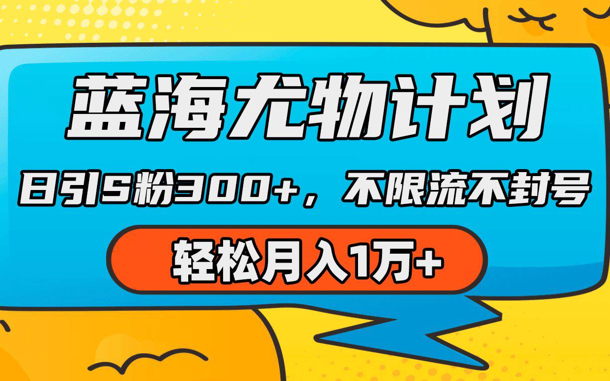 蓝海尤物计划，AI重绘美女视频，日引s粉300+，不限流不封号，轻松月入1万+吉晟搞钱-网创项目资源站-副业项目-创业项目-搞钱项目吉晟搞钱