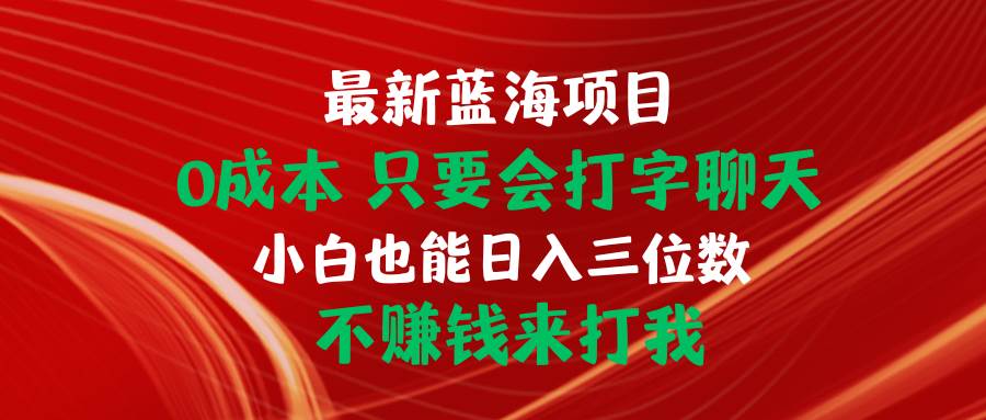 最新蓝海项目 0成本 只要会打字聊天 小白也能日入三位数 不赚钱来打我吉晟搞钱-网创项目资源站-副业项目-创业项目-搞钱项目吉晟搞钱
