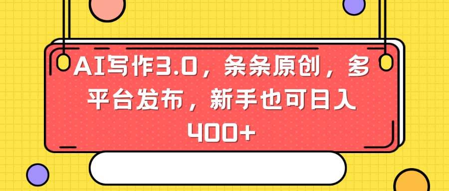 AI写作3.0，条条原创，多平台发布，新手也可日入400+吉晟搞钱-网创项目资源站-副业项目-创业项目-搞钱项目吉晟搞钱