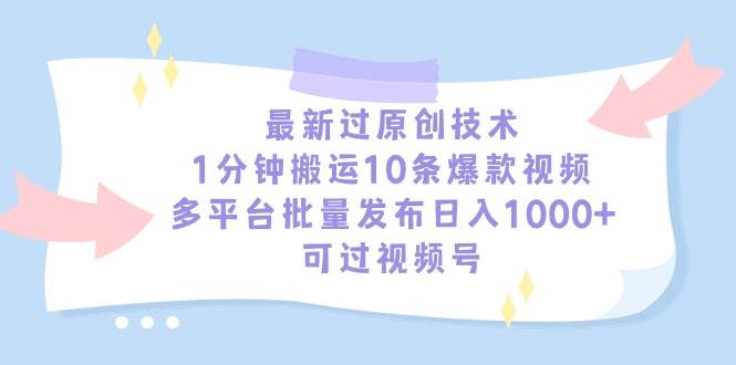最新过原创技术，1分钟搬运10条爆款视频，多平台批量发布日入1000+，可…吉晟搞钱-网创项目资源站-副业项目-创业项目-搞钱项目吉晟搞钱