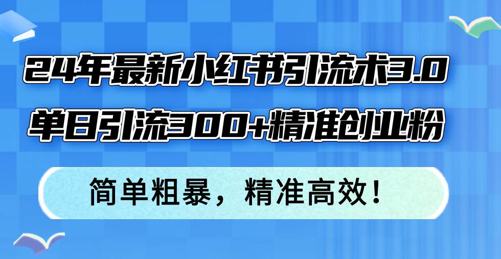 24年最新小红书引流术3.0，单日引流300+精准创业粉，简单粗暴，精准高效！吉晟搞钱-网创项目资源站-副业项目-创业项目-搞钱项目吉晟搞钱
