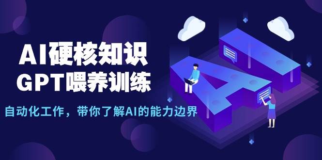 AI硬核知识-GPT喂养训练，自动化工作，带你了解AI的能力边界（10节课）吉晟搞钱-网创项目资源站-副业项目-创业项目-搞钱项目吉晟搞钱
