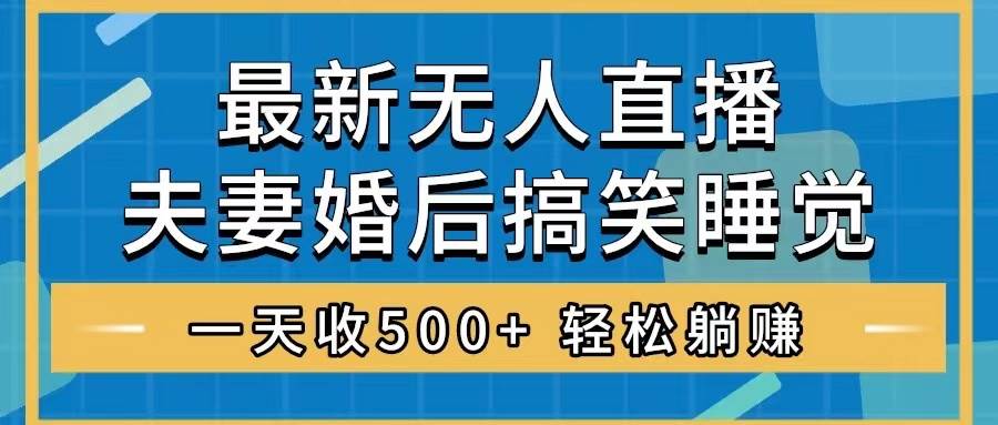 无人直播最新玩法，婚后夫妻睡觉整蛊，礼物收不停，睡后收入500+吉晟搞钱-网创项目资源站-副业项目-创业项目-搞钱项目吉晟搞钱