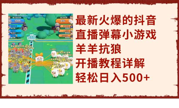 最新火爆的抖音直播弹幕小游戏羊羊抗狼，开播教程详解，轻松日入500+吉晟搞钱-网创项目资源站-副业项目-创业项目-搞钱项目吉晟搞钱