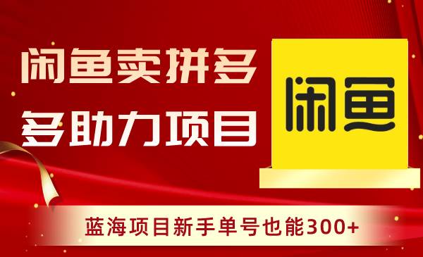 闲鱼卖拼多多助力项目，蓝海项目新手单号也能300+吉晟搞钱-网创项目资源站-副业项目-创业项目-搞钱项目吉晟搞钱