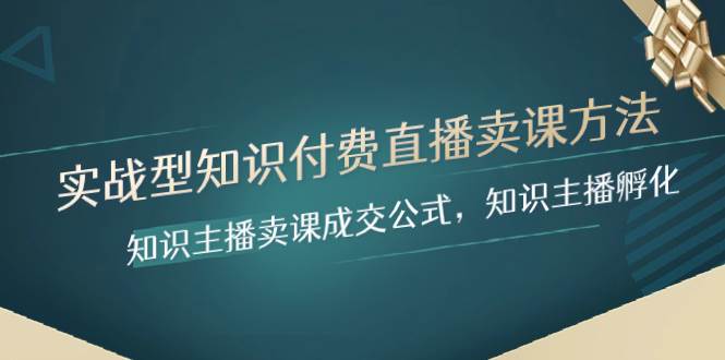 实战型知识付费直播-卖课方法，知识主播卖课成交公式，知识主播孵化吉晟搞钱-网创项目资源站-副业项目-创业项目-搞钱项目吉晟搞钱