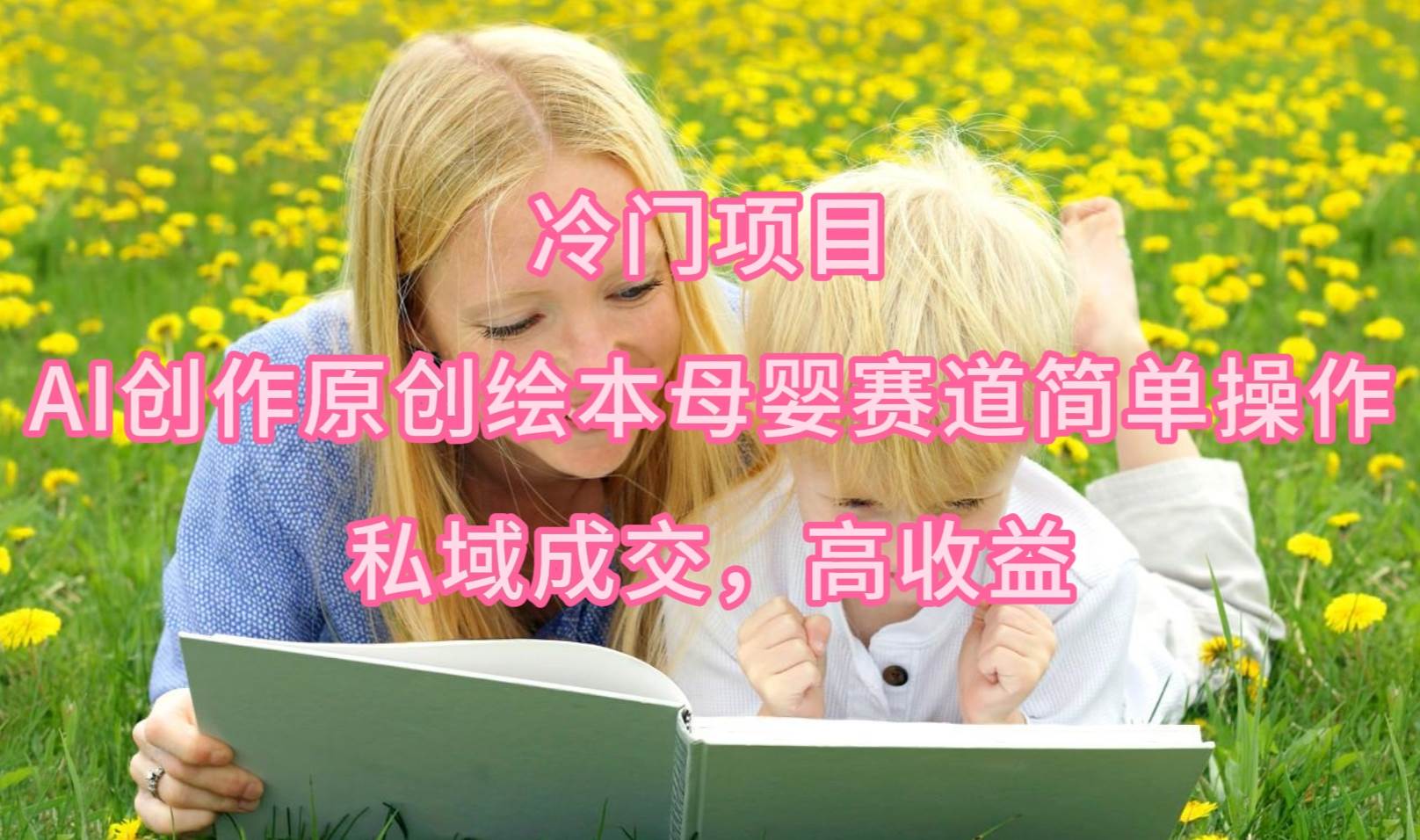 冷门项目，AI创作原创绘本母婴赛道简单操作，私域成交，高收益吉晟搞钱-网创项目资源站-副业项目-创业项目-搞钱项目吉晟搞钱
