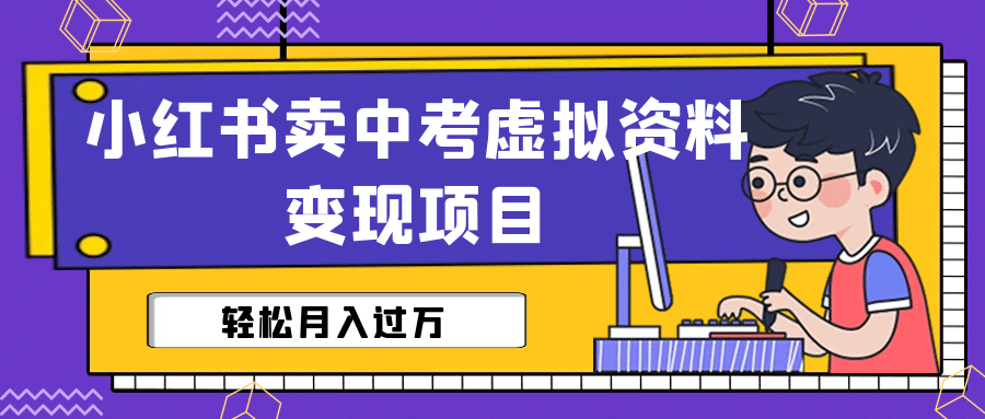 小红书卖中考虚拟资料变现分享课：轻松月入过万（视频+配套资料）吉晟搞钱-网创项目资源站-副业项目-创业项目-搞钱项目吉晟搞钱