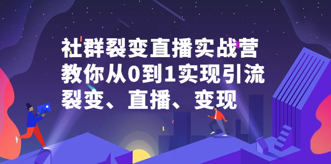 社群裂变直播实战营，教你从0到1实现引流、裂变、直播、变现吉晟搞钱-网创项目资源站-副业项目-创业项目-搞钱项目吉晟搞钱