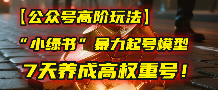 【公众号高阶玩法】我用这套“小绿书”暴力起号模型，7天养成高权重号！吉晟搞钱-网创项目资源站-副业项目-创业项目-搞钱项目吉晟搞钱