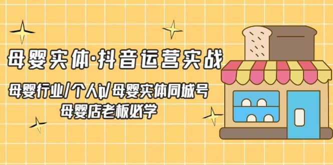 母婴实体·抖音运营实战 母婴行业·个人ip·母婴实体同城号 母婴店老板必学吉晟搞钱-网创项目资源站-副业项目-创业项目-搞钱项目吉晟搞钱