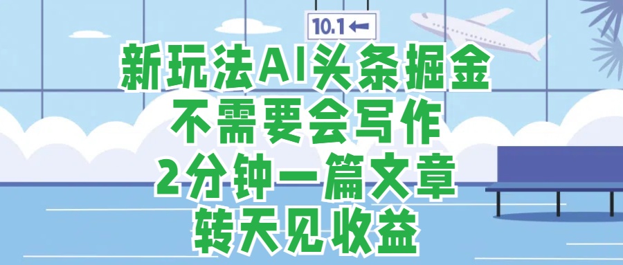 新玩法AI头条掘金，顺应大局总不会错，2分钟一篇原创文章，不需要会写作，AI自动生成，转天见收益，长久可操作，小白直接上手毫无压力吉晟搞钱-网创项目资源站-副业项目-创业项目-搞钱项目吉晟搞钱