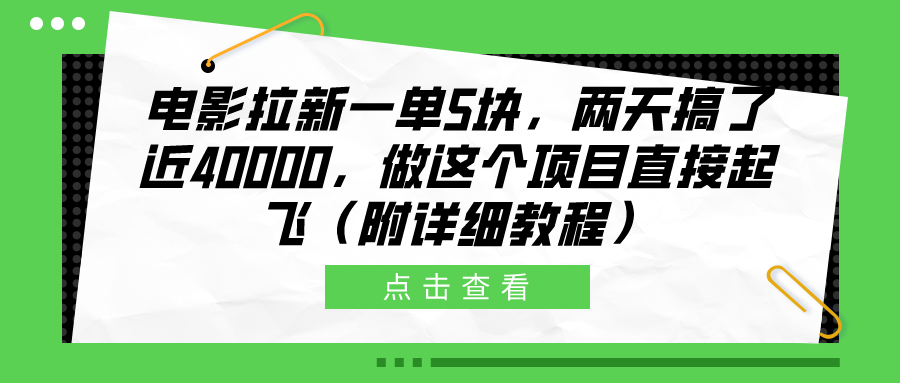 电影拉新一单5块，两天搞了近40000，做这个橡木直接起飞（附详细教程）吉晟搞钱-网创项目资源站-副业项目-创业项目-搞钱项目吉晟搞钱