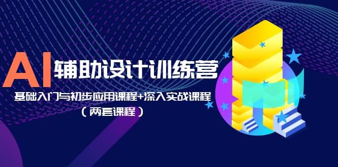 AI辅助设计训练营：基础入门与初步应用课程+深入实战课程（两套课程）吉晟搞钱-网创项目资源站-副业项目-创业项目-搞钱项目吉晟搞钱