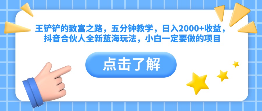 王铲铲的致富之路，五分钟教学，日入2000+收益，抖音合伙人全新蓝海玩法，小白一定要做的项目吉晟搞钱-网创项目资源站-副业项目-创业项目-搞钱项目吉晟搞钱
