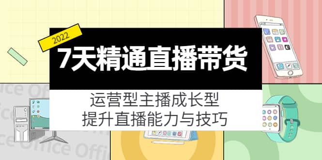 7天精通直播带货，运营型主播成长型，提升直播能力与技巧（19节课）吉晟搞钱-网创项目资源站-副业项目-创业项目-搞钱项目吉晟搞钱