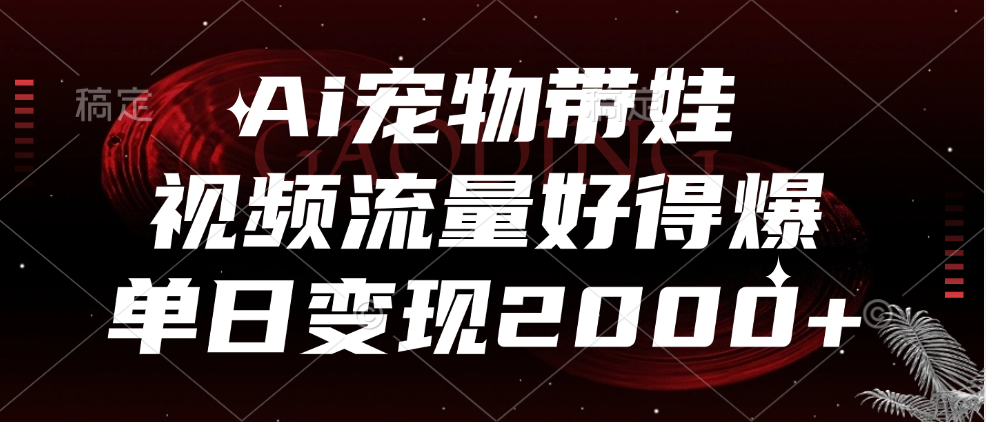 Ai宠物带娃，视频流量好得爆，单日变现2000+吉晟搞钱-网创项目资源站-副业项目-创业项目-搞钱项目吉晟搞钱