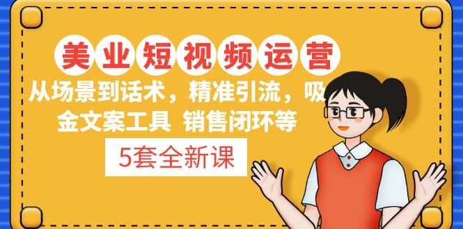 5套·美业短视频运营课 从场景到话术·精准引流·吸金文案工具·销售闭环等吉晟搞钱-网创项目资源站-副业项目-创业项目-搞钱项目吉晟搞钱