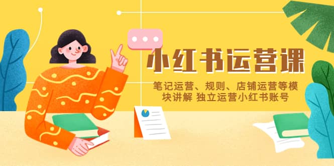 小红书·运营课，笔记运营、规则、店铺运营等模块讲解 独立运营小红书账号吉晟搞钱-网创项目资源站-副业项目-创业项目-搞钱项目吉晟搞钱