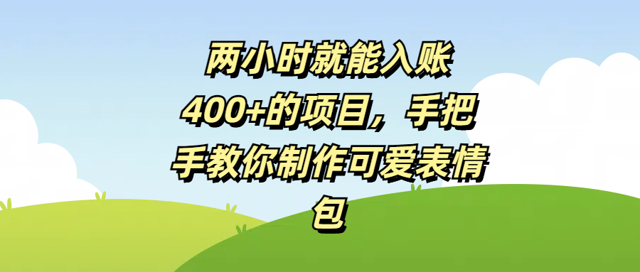 两小时就能入账400+的项目，手把手教你制作可爱表情包吉晟搞钱-网创项目资源站-副业项目-创业项目-搞钱项目吉晟搞钱