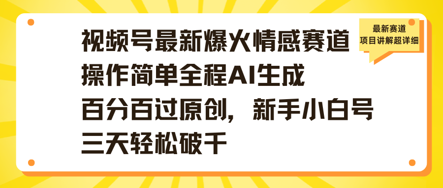 视频号最新爆火情感赛道操作简单全程AI生成百分百过原创，新手小白号三天轻松破千吉晟搞钱-网创项目资源站-副业项目-创业项目-搞钱项目吉晟搞钱