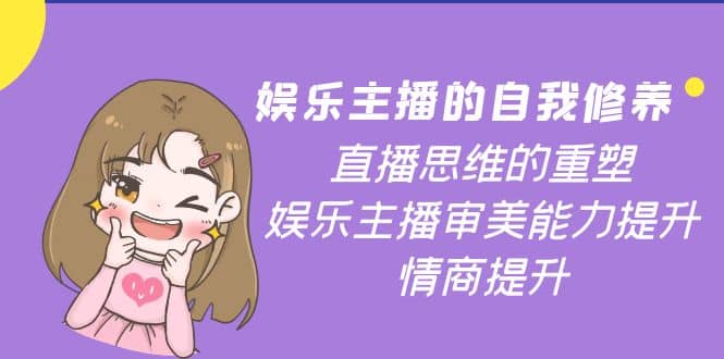 娱乐主播的自我修养，直播思维的重塑，娱乐主播审美能力提升，情商提升吉晟搞钱-网创项目资源站-副业项目-创业项目-搞钱项目吉晟搞钱