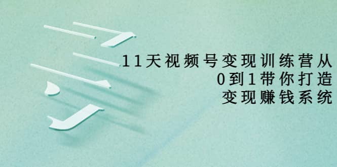 好望角·11天视频号变现训练营，从0到1打造变现赚钱系统（价值398）吉晟搞钱-网创项目资源站-副业项目-创业项目-搞钱项目吉晟搞钱