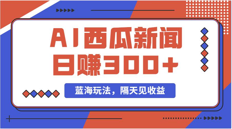 蓝海最新玩法西瓜视频原创搞笑新闻当天有收益单号日赚300+项目吉晟搞钱-网创项目资源站-副业项目-创业项目-搞钱项目吉晟搞钱