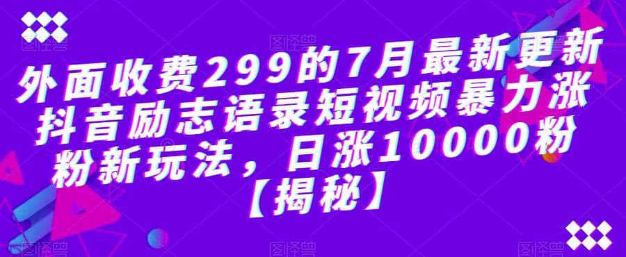 外面收费299的7月最新更新抖音励志语录短视频暴力涨粉新玩法，日涨10000粉【揭秘】吉晟搞钱-网创项目资源站-副业项目-创业项目-搞钱项目吉晟搞钱