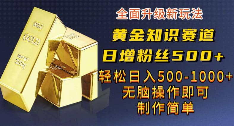 黄金知识赛道，一条作品涨粉500+，私域高利润单品转化，一部手机轻松实现日入500【揭秘】吉晟搞钱-网创项目资源站-副业项目-创业项目-搞钱项目吉晟搞钱