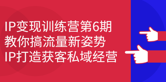 IP变现训练营第6期：教你搞流量新姿势，IP打造获客私域经营吉晟搞钱-网创项目资源站-副业项目-创业项目-搞钱项目吉晟搞钱