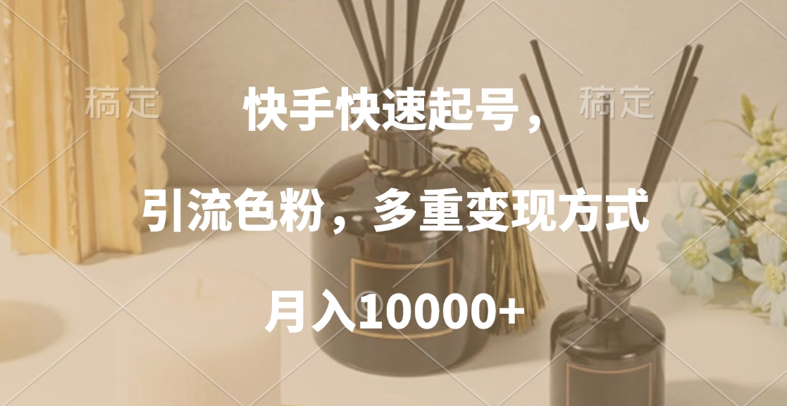 快手快速起号，引流色粉，多重变现方式，月入10000+吉晟搞钱-网创项目资源站-副业项目-创业项目-搞钱项目吉晟搞钱