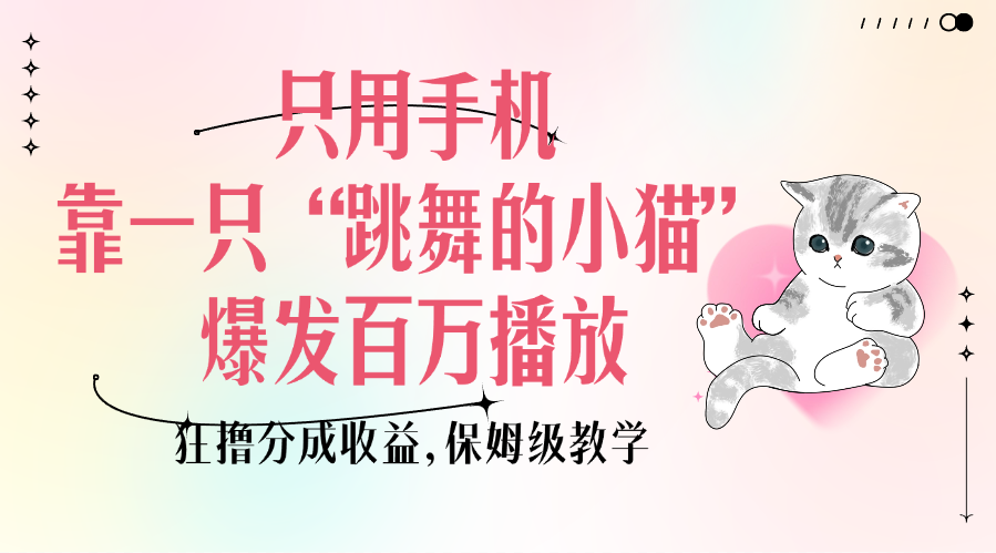 只用手机靠一只“跳舞的小猫”爆发百万播放，狂撸分成收益，保姆级教学吉晟搞钱-网创项目资源站-副业项目-创业项目-搞钱项目吉晟搞钱