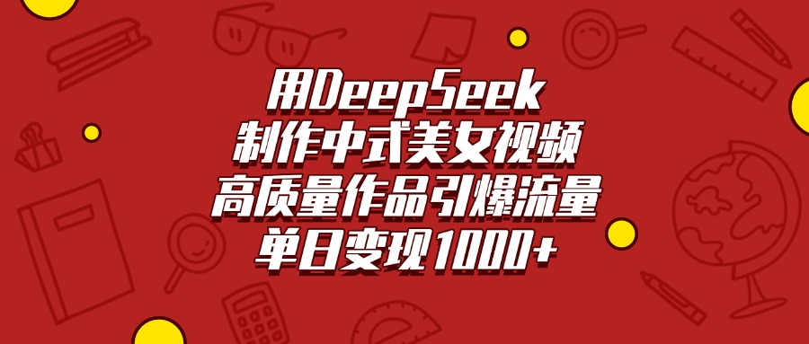 用DeepSeek制作中式美女视频，高质量作品引爆流量，单日变现1000+吉晟搞钱-网创项目资源站-副业项目-创业项目-搞钱项目吉晟搞钱