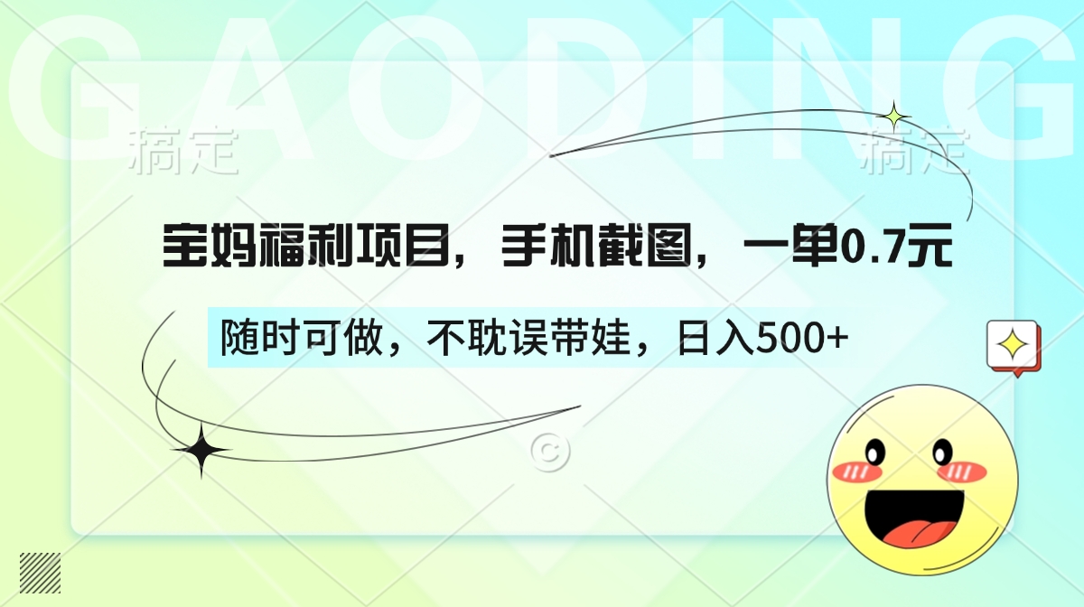 宝妈福利项目，手机截图，一单0.7元，随时可做，不耽误带娃，日入500+吉晟搞钱-网创项目资源站-副业项目-创业项目-搞钱项目吉晟搞钱