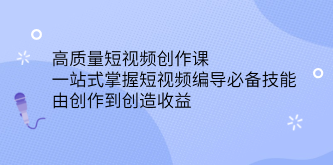 高质量短视频创作课，一站式掌握短视频编导必备技能吉晟搞钱-网创项目资源站-副业项目-创业项目-搞钱项目吉晟搞钱