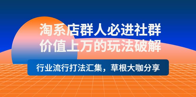 淘系店群人必进社群，价值上万的玩法破解，行业流行打法汇集，草根大咖分享吉晟搞钱-网创项目资源站-副业项目-创业项目-搞钱项目吉晟搞钱
